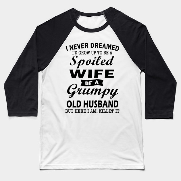 I Never Dreamed I’d Grow Up To Be A Spoiled Wife Of A Grumpy Old Husband Baseball T-Shirt by binnacleenta